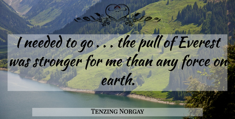 Tenzing Norgay Quote About Stronger, Earth, Force: I Needed To Go The...