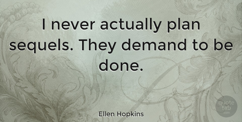 Ellen Hopkins Quote About Demand, Done, Plans: I Never Actually Plan Sequels...
