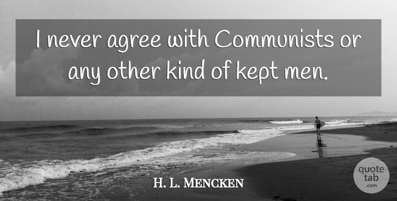 H. L. Mencken Quote About Men, Kind, Communism: I Never Agree With Communists...