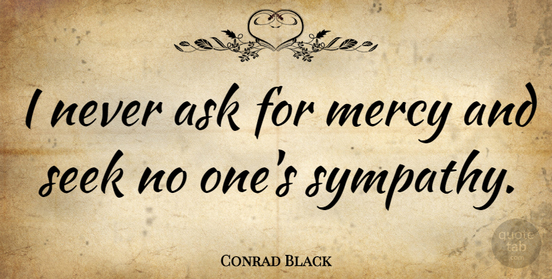 Conrad Black Quote About Mercy, Asks: I Never Ask For Mercy...