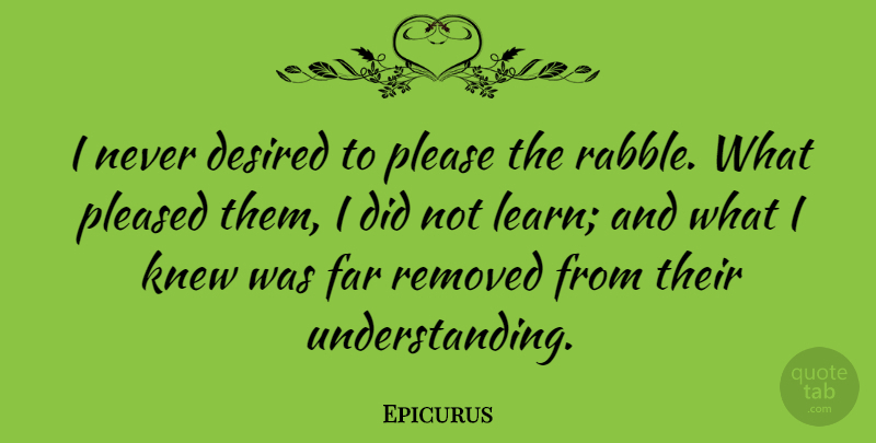 Epicurus Quote About Understanding, Desire, Please: I Never Desired To Please...