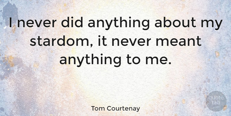 Tom Courtenay Quote About Stardom: I Never Did Anything About...