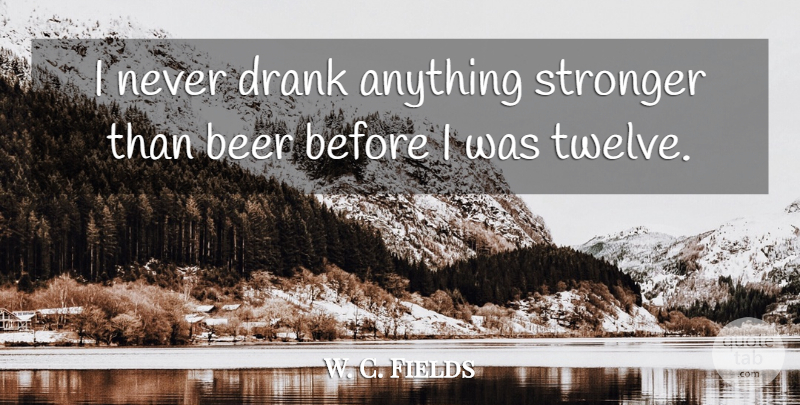 W. C. Fields Quote About Drinking, Beer, Stronger: I Never Drank Anything Stronger...