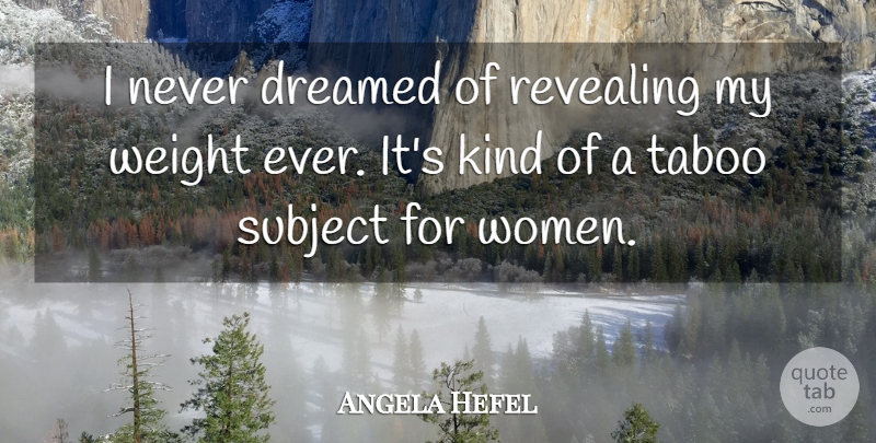 Angela Hefel Quote About Dreamed, Revealing, Subject, Taboo, Weight: I Never Dreamed Of Revealing...