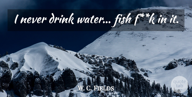 W. C. Fields Quote About Drinking, Water, Fishes: I Never Drink Water Fish...