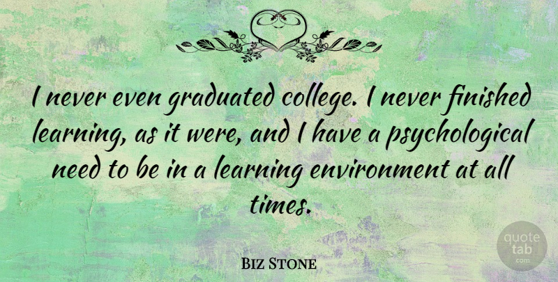 Biz Stone Quote About College, Psychological Needs, Environment: I Never Even Graduated College...