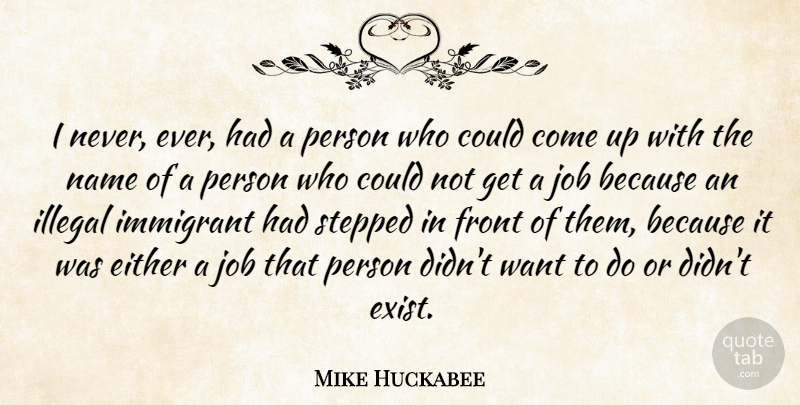 Mike Huckabee Quote About Either, Front, Illegal, Job, Stepped: I Never Ever Had A...