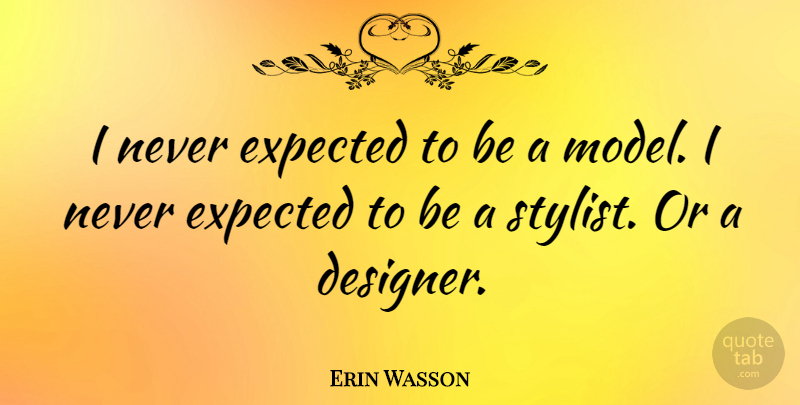 Erin Wasson Quote About Stylist, Designer, Models: I Never Expected To Be...
