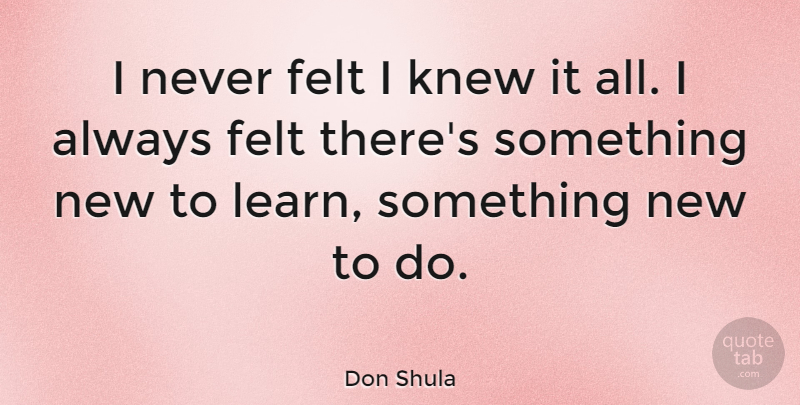 Don Shula Quote About undefined: I Never Felt I Knew...