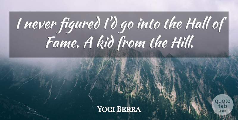 Yogi Berra Quote About Figured, Hall: I Never Figured Id Go...