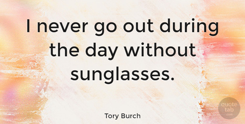Tory Burch Quote About Sunglasses, Dark Glasses: I Never Go Out During...