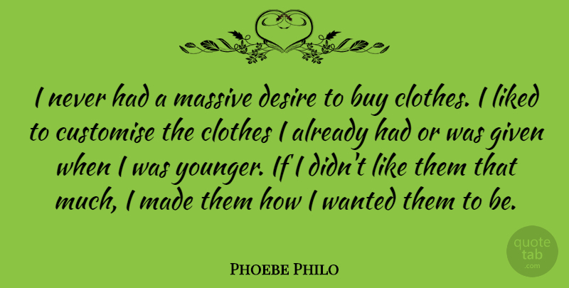Phoebe Philo Quote About Buy, Clothes, Desire, Given, Liked: I Never Had A Massive...