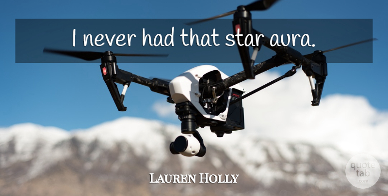 Lauren Holly Quote About Stars, Auras: I Never Had That Star...