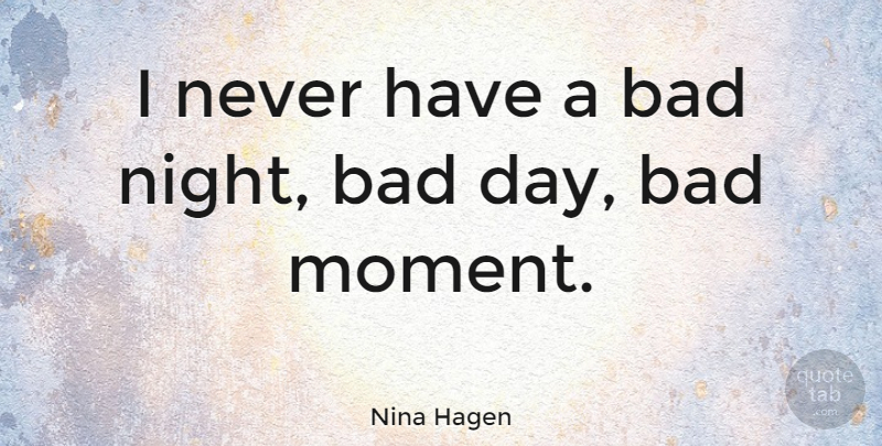 Nina Hagen Quote About Bad Day, Night, Moments: I Never Have A Bad...