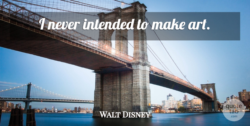 Walt Disney Quote About Art, Destiny: I Never Intended To Make...
