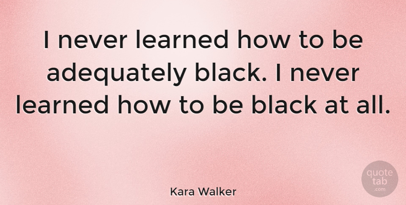Kara Walker Quote About undefined: I Never Learned How To...