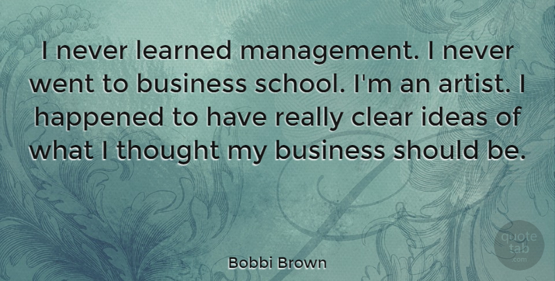 Bobbi Brown Quote About Business, Clear, Happened, Learned: I Never Learned Management I...