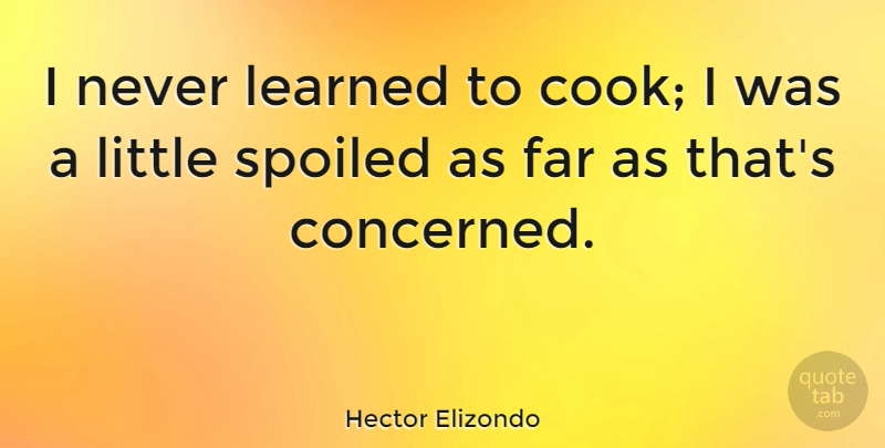 Hector Elizondo Quote About Littles, Spoiled, Cooks: I Never Learned To Cook...