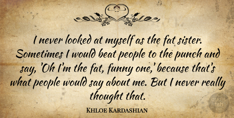 Khloe Kardashian Quote About Beat, Funny, Looked, People, Punch: I Never Looked At Myself...