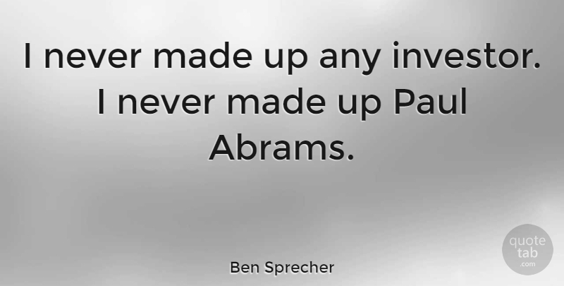 Ben Sprecher Quote About undefined: I Never Made Up Any...