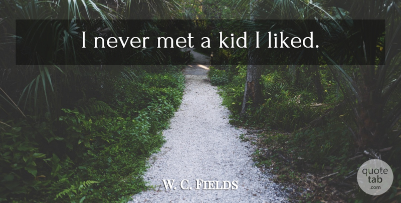 W. C. Fields Quote About Kids, Mets: I Never Met A Kid...