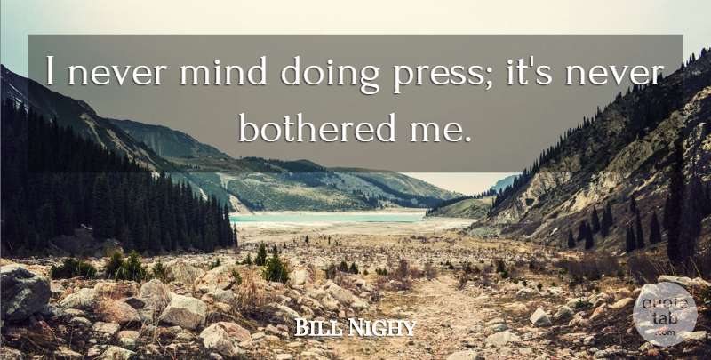 Bill Nighy Quote About Mind, Bothered, Presses: I Never Mind Doing Press...