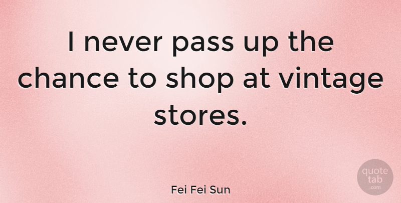 Fei Fei Sun Quote About Chance, Shop: I Never Pass Up The...