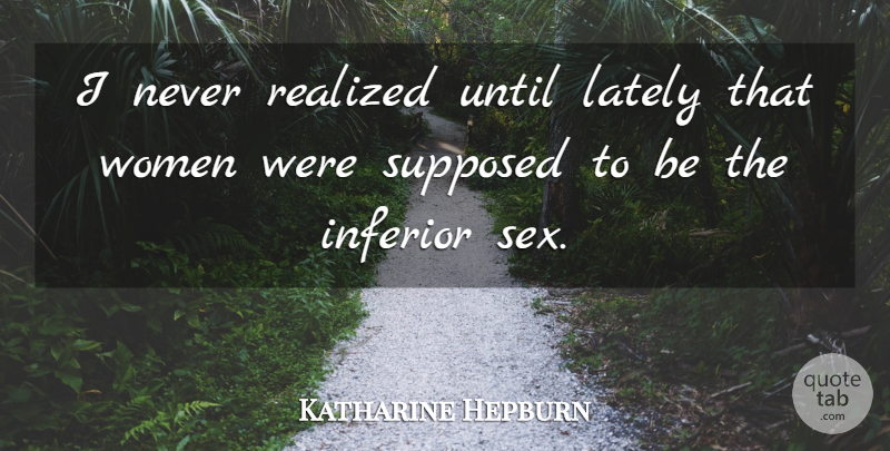 Katharine Hepburn Quote About Sex, Women, Memorable: I Never Realized Until Lately...