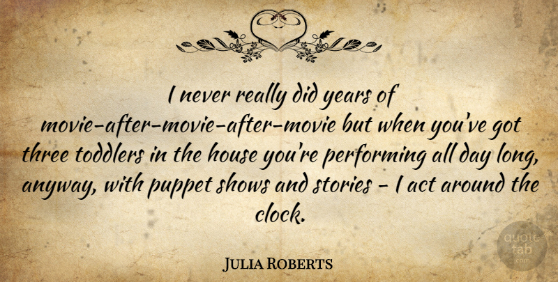 Julia Roberts Quote About Years, Long, House: I Never Really Did Years...