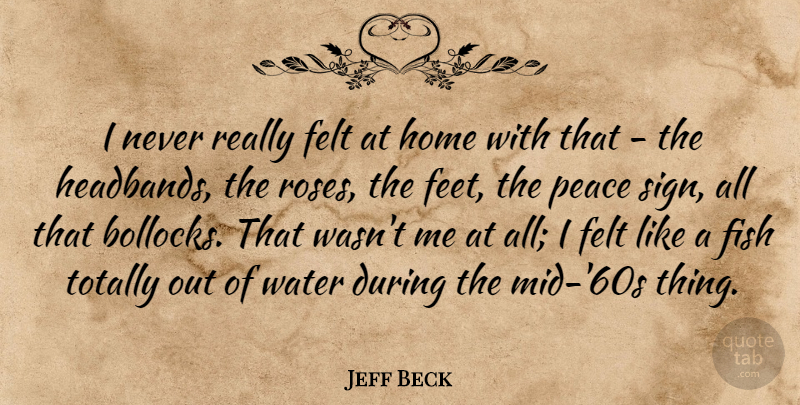 Jeff Beck Quote About Home, Feet, Water: I Never Really Felt At...