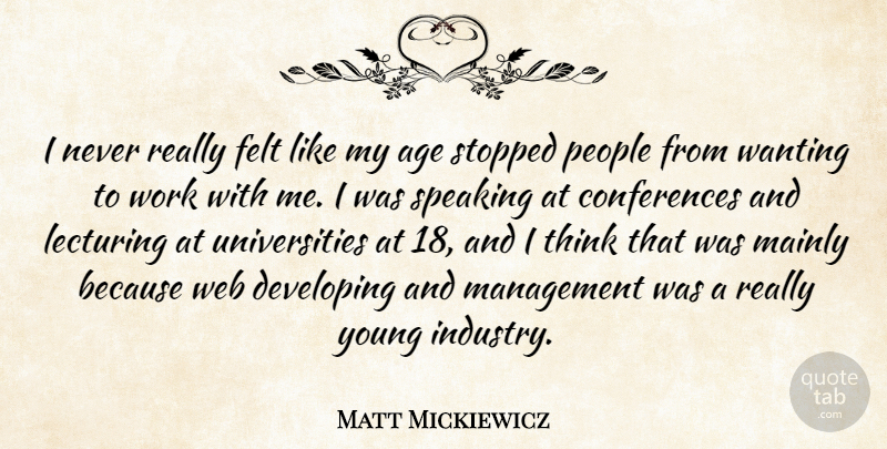 Matt Mickiewicz Quote About Thinking, People, Age: I Never Really Felt Like...