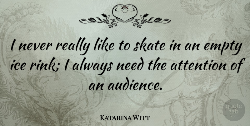 Katarina Witt Quote About Ice, Needs, Attention: I Never Really Like To...