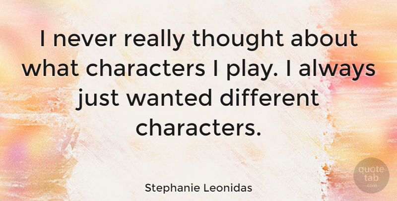 Stephanie Leonidas Quote About Character, Play, Different: I Never Really Thought About...