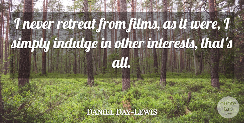 Daniel Day-Lewis Quote About Indulge In, Retreat, Film: I Never Retreat From Films...
