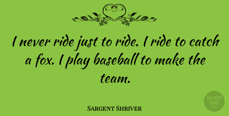 Sargent Shriver Quote About Baseball, Team, Play: I Never Ride Just To...