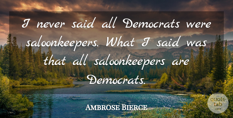 Ambrose Bierce Quote About Funny, Drinking, Humorous: I Never Said All Democrats...