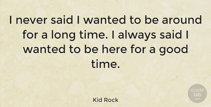 Kid Rock Quote About Long, Good Times, Said: I Never Said I Wanted...