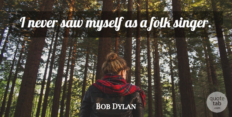 Bob Dylan Quote About Saws, Singers, Folks: I Never Saw Myself As...