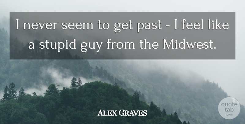 Alex Graves Quote About Guy: I Never Seem To Get...