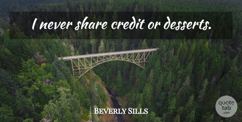 Beverly Sills Quote About Credit, Dessert, Share: I Never Share Credit Or...