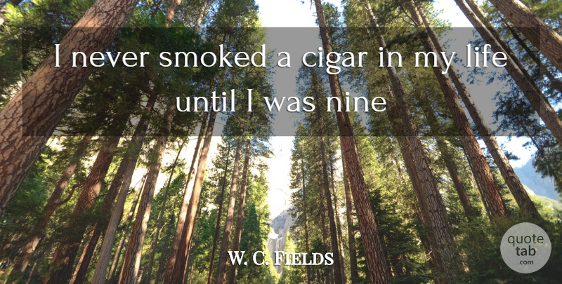 W. C. Fields Quote About Nine, Cigar: I Never Smoked A Cigar...