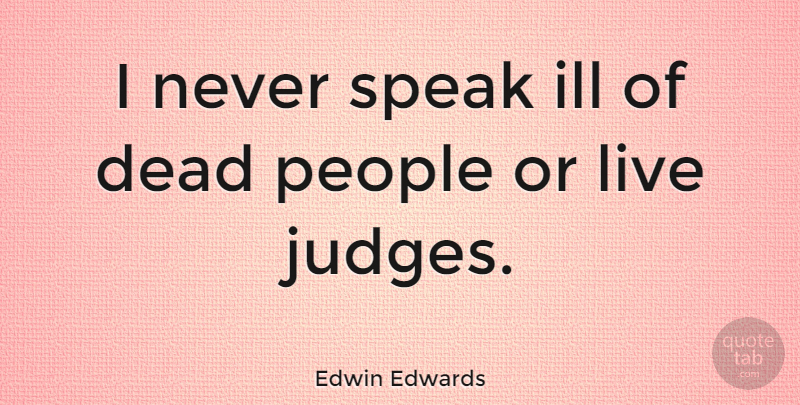 Edwin Edwards Quote About Judging, People, Speak: I Never Speak Ill Of...