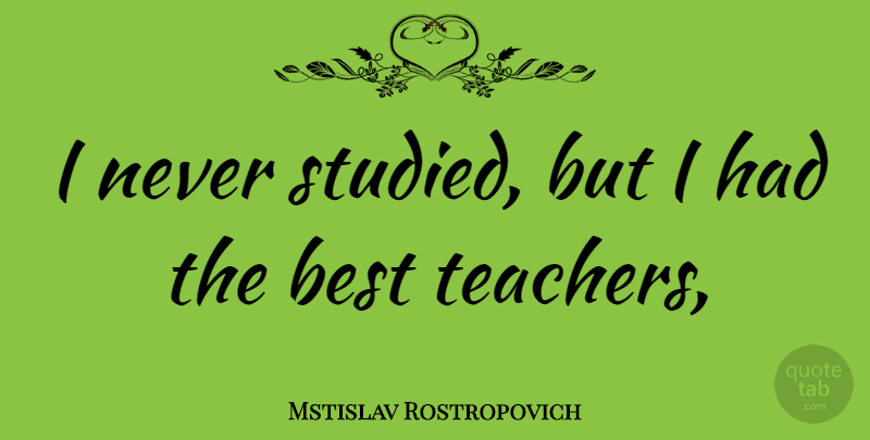 Mstislav Rostropovich Quote About Teacher, Best Teacher: I Never Studied But I...