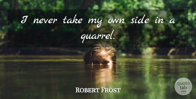 Robert Frost Quote About Sides, Quarrels, My Own: I Never Take My Own...
