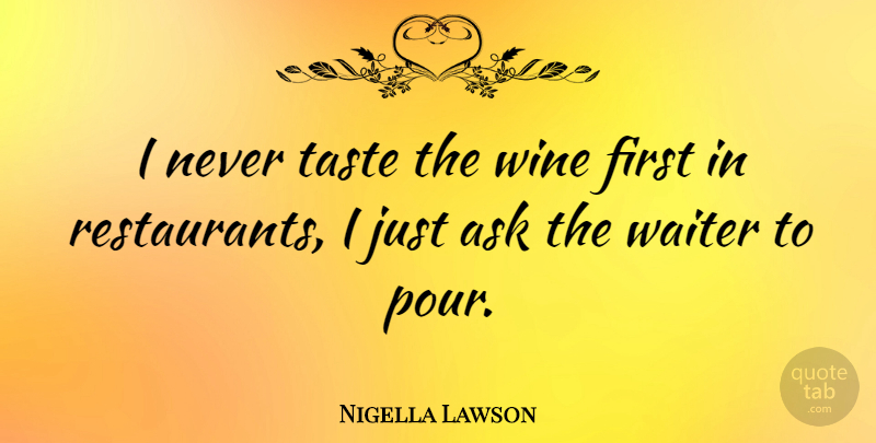 Nigella Lawson Quote About Wine, Taste, Firsts: I Never Taste The Wine...