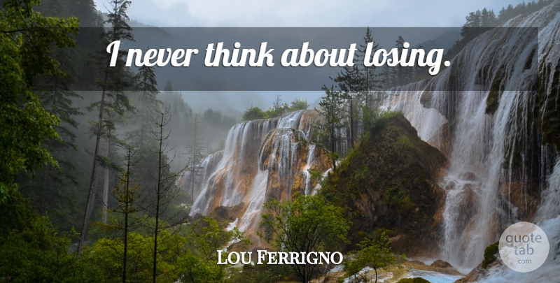 Lou Ferrigno Quote About Workout, Motivational Workout, Thinking: I Never Think About Losing...