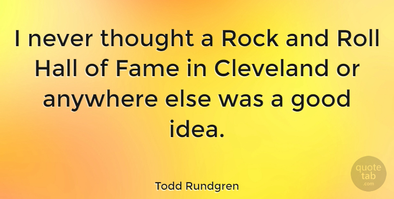 Todd Rundgren Quote About Anywhere, Cleveland, Good, Hall, Roll: I Never Thought A Rock...