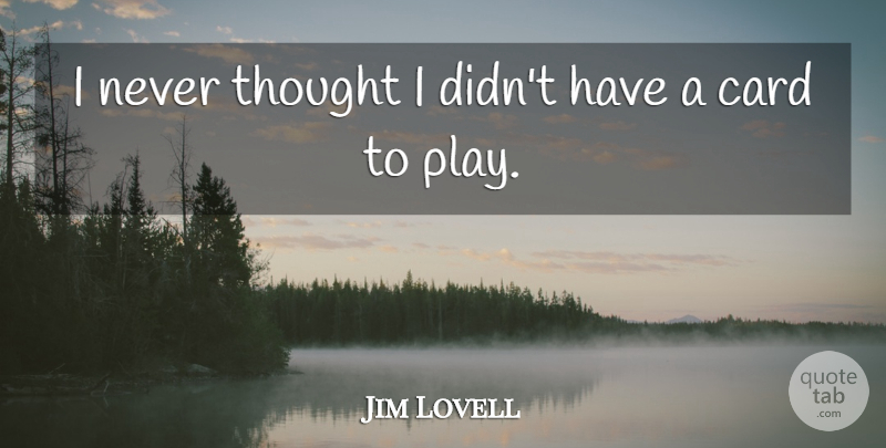 Jim Lovell Quote About Persistence, Play, Cards: I Never Thought I Didnt...