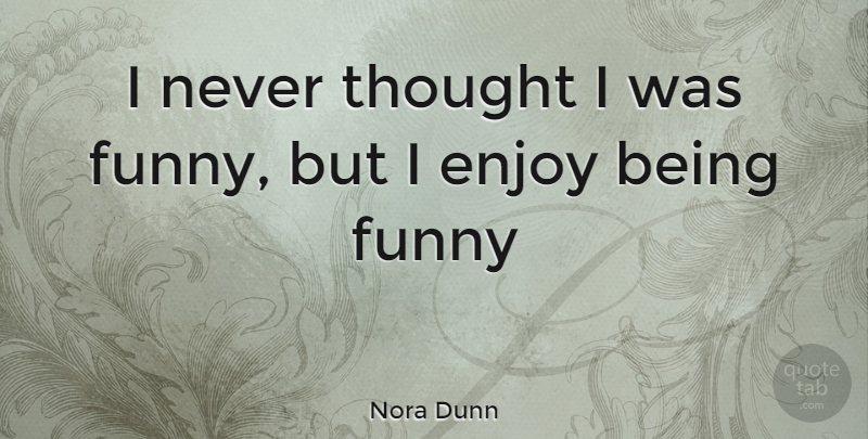 Nora Dunn Quote About Enjoy, Being Funny: I Never Thought I Was...