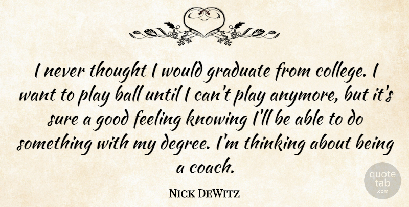 Nick DeWitz Quote About Ball, Feeling, Good, Graduate, Knowing: I Never Thought I Would...
